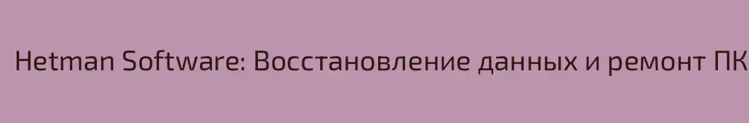 Hetman Software: Восстановление данных и ремонт ПК